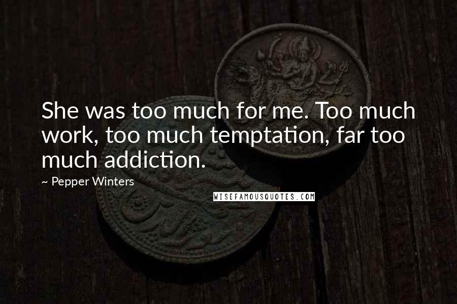 Pepper Winters Quotes: She was too much for me. Too much work, too much temptation, far too much addiction.