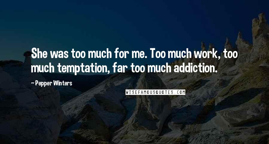 Pepper Winters Quotes: She was too much for me. Too much work, too much temptation, far too much addiction.