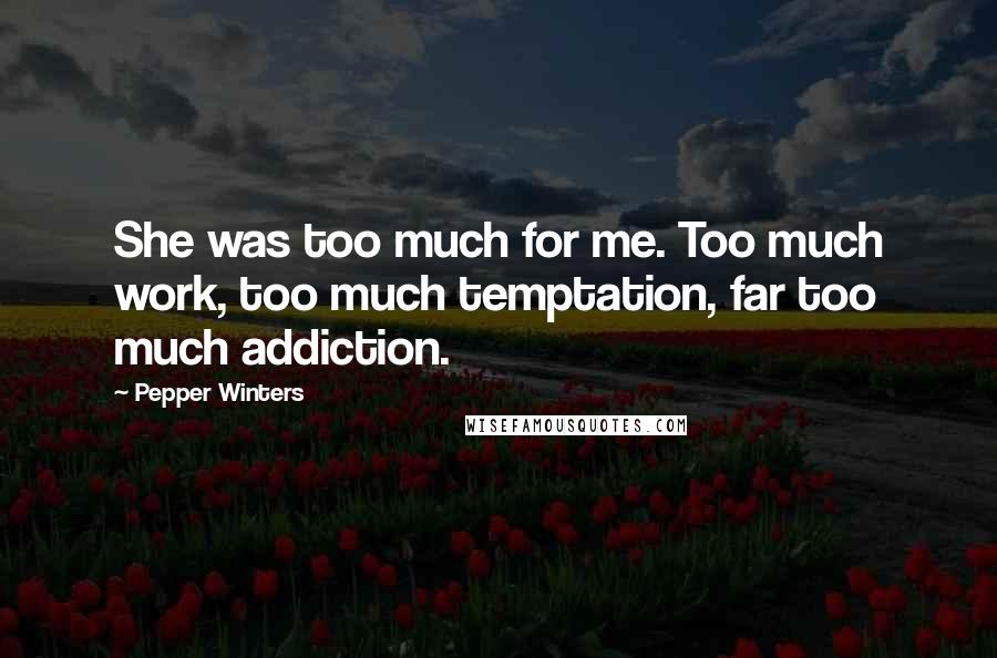 Pepper Winters Quotes: She was too much for me. Too much work, too much temptation, far too much addiction.