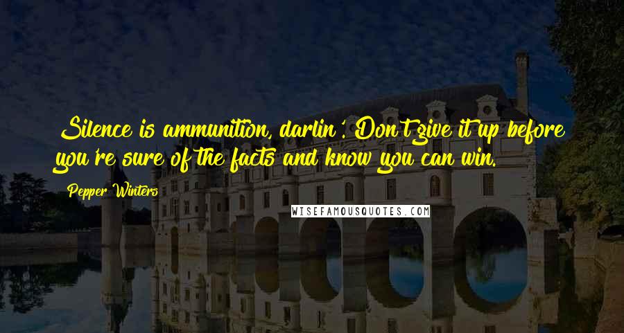 Pepper Winters Quotes: Silence is ammunition, darlin'. Don't give it up before you're sure of the facts and know you can win.