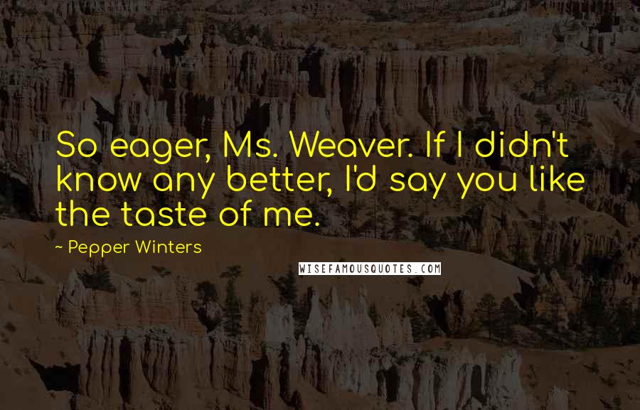 Pepper Winters Quotes: So eager, Ms. Weaver. If I didn't know any better, I'd say you like the taste of me.