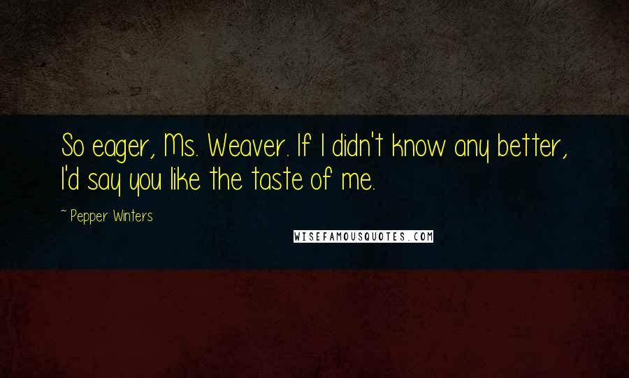 Pepper Winters Quotes: So eager, Ms. Weaver. If I didn't know any better, I'd say you like the taste of me.