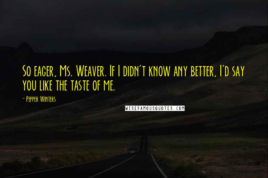 Pepper Winters Quotes: So eager, Ms. Weaver. If I didn't know any better, I'd say you like the taste of me.