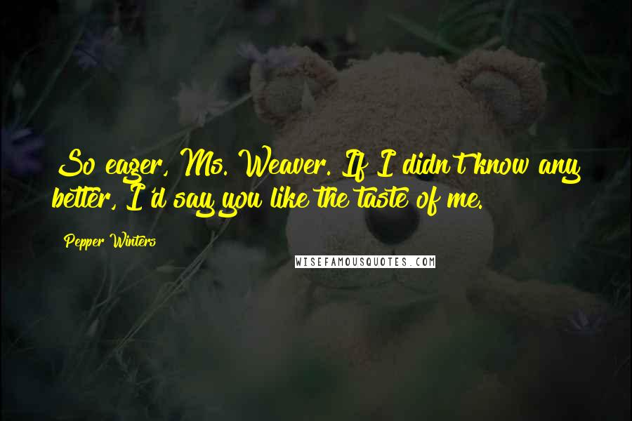 Pepper Winters Quotes: So eager, Ms. Weaver. If I didn't know any better, I'd say you like the taste of me.