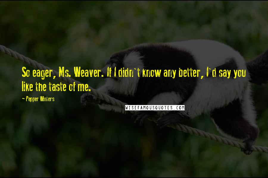 Pepper Winters Quotes: So eager, Ms. Weaver. If I didn't know any better, I'd say you like the taste of me.