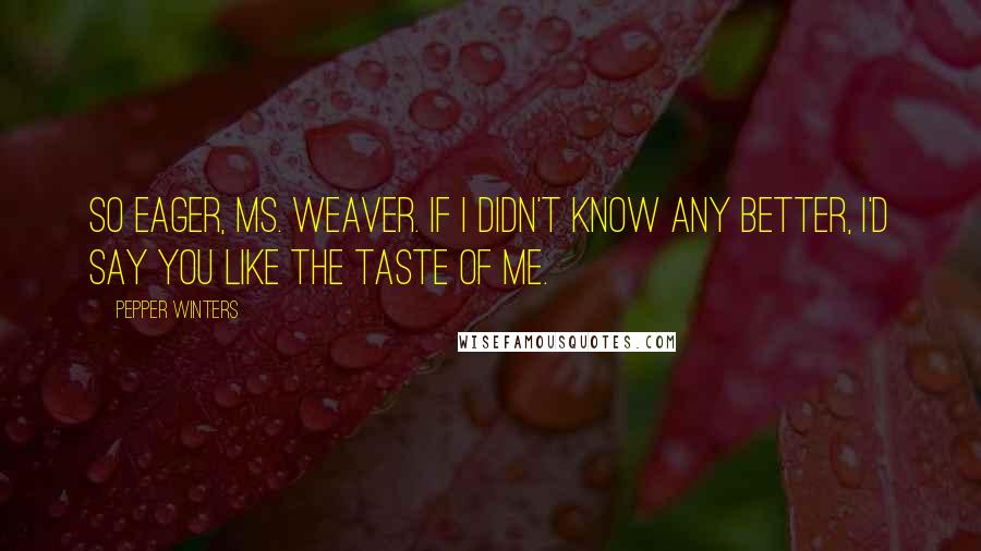 Pepper Winters Quotes: So eager, Ms. Weaver. If I didn't know any better, I'd say you like the taste of me.
