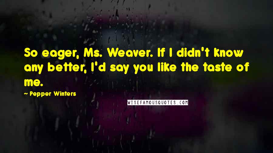 Pepper Winters Quotes: So eager, Ms. Weaver. If I didn't know any better, I'd say you like the taste of me.