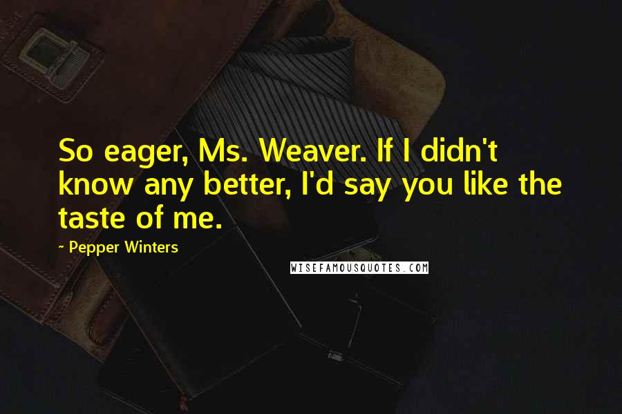 Pepper Winters Quotes: So eager, Ms. Weaver. If I didn't know any better, I'd say you like the taste of me.