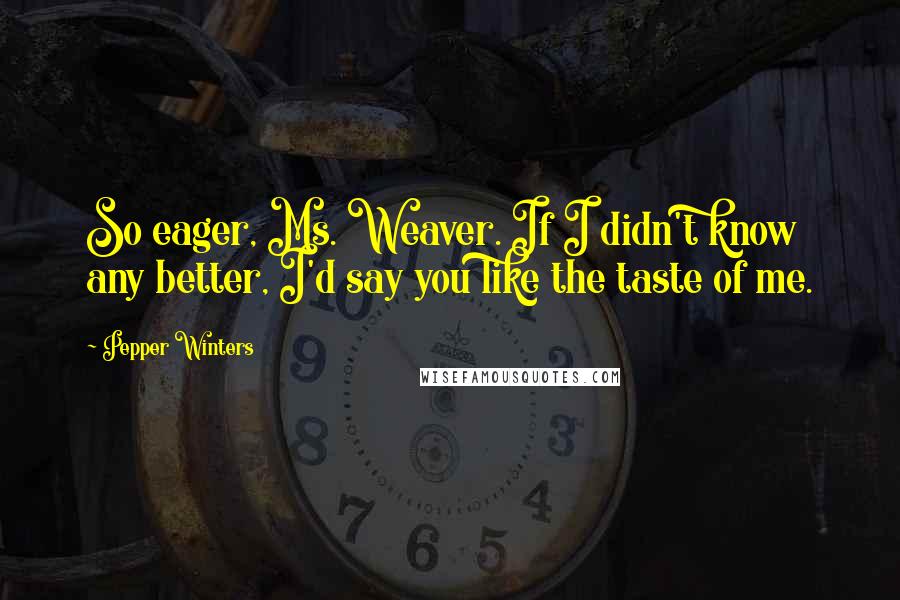 Pepper Winters Quotes: So eager, Ms. Weaver. If I didn't know any better, I'd say you like the taste of me.