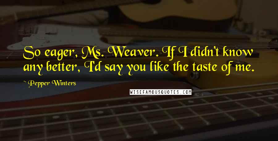 Pepper Winters Quotes: So eager, Ms. Weaver. If I didn't know any better, I'd say you like the taste of me.