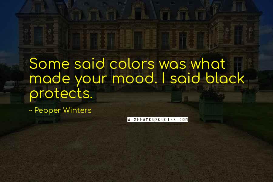 Pepper Winters Quotes: Some said colors was what made your mood. I said black protects.