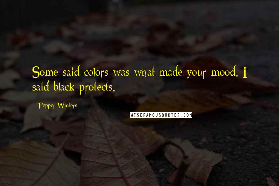 Pepper Winters Quotes: Some said colors was what made your mood. I said black protects.