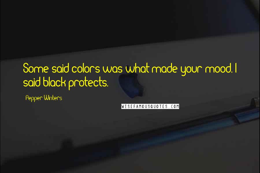 Pepper Winters Quotes: Some said colors was what made your mood. I said black protects.
