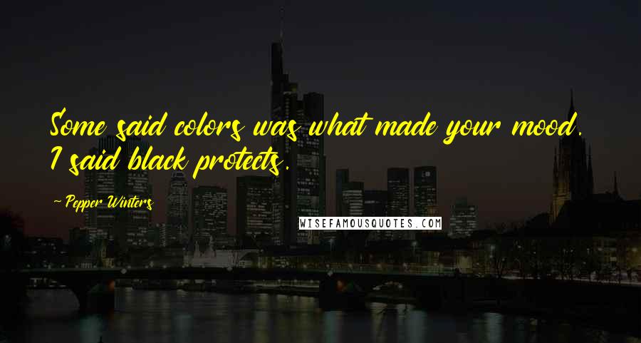 Pepper Winters Quotes: Some said colors was what made your mood. I said black protects.