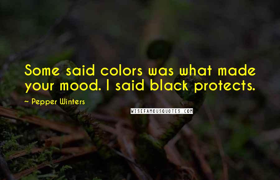 Pepper Winters Quotes: Some said colors was what made your mood. I said black protects.