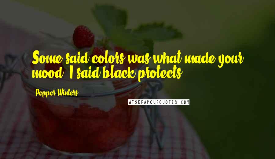 Pepper Winters Quotes: Some said colors was what made your mood. I said black protects.