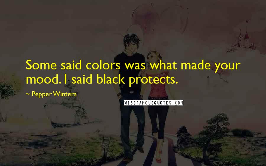 Pepper Winters Quotes: Some said colors was what made your mood. I said black protects.