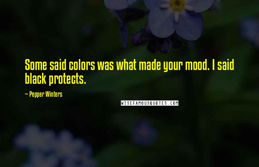 Pepper Winters Quotes: Some said colors was what made your mood. I said black protects.