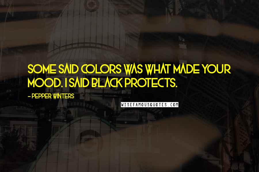 Pepper Winters Quotes: Some said colors was what made your mood. I said black protects.