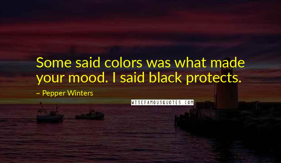 Pepper Winters Quotes: Some said colors was what made your mood. I said black protects.