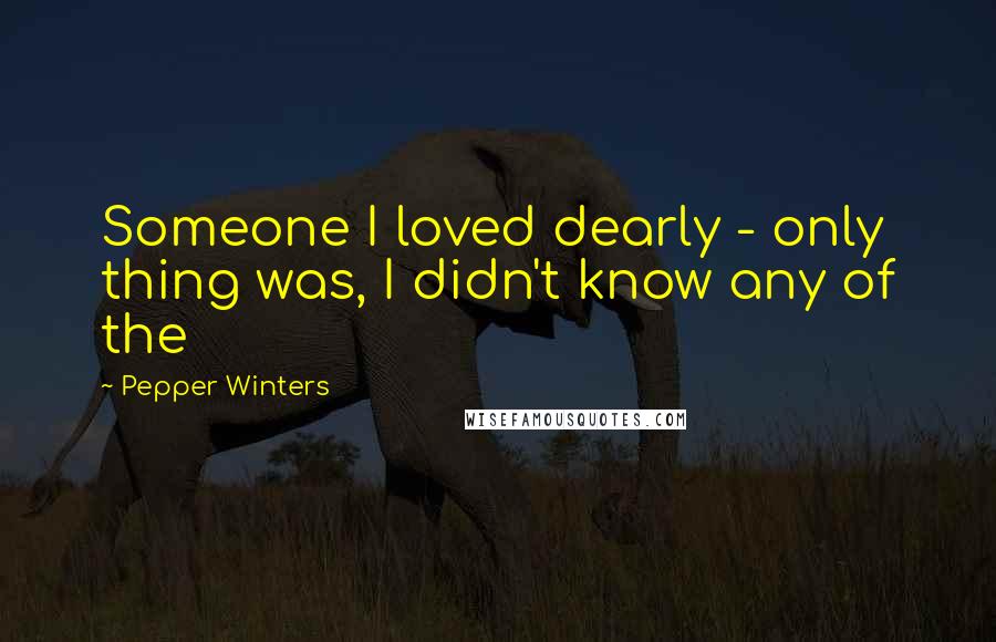 Pepper Winters Quotes: Someone I loved dearly - only thing was, I didn't know any of the