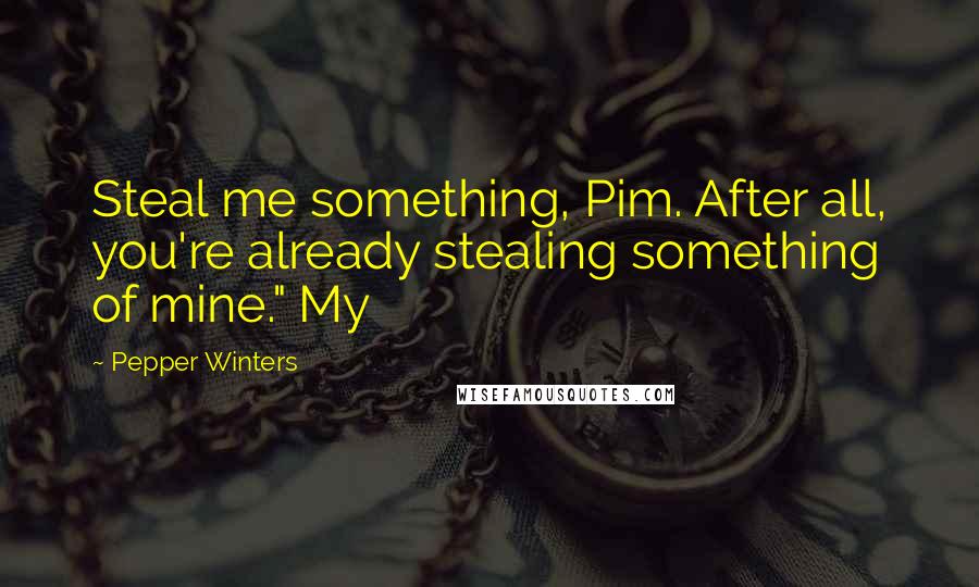 Pepper Winters Quotes: Steal me something, Pim. After all, you're already stealing something of mine." My