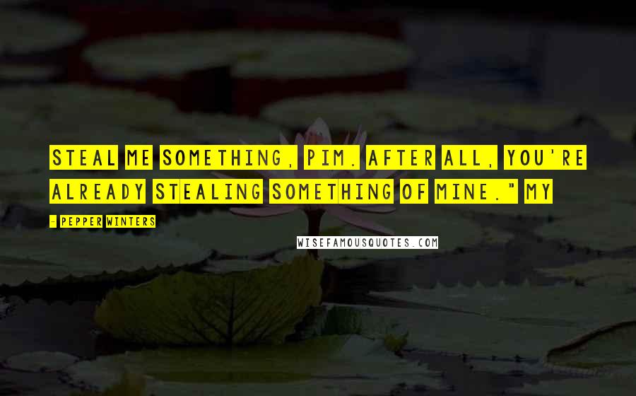 Pepper Winters Quotes: Steal me something, Pim. After all, you're already stealing something of mine." My