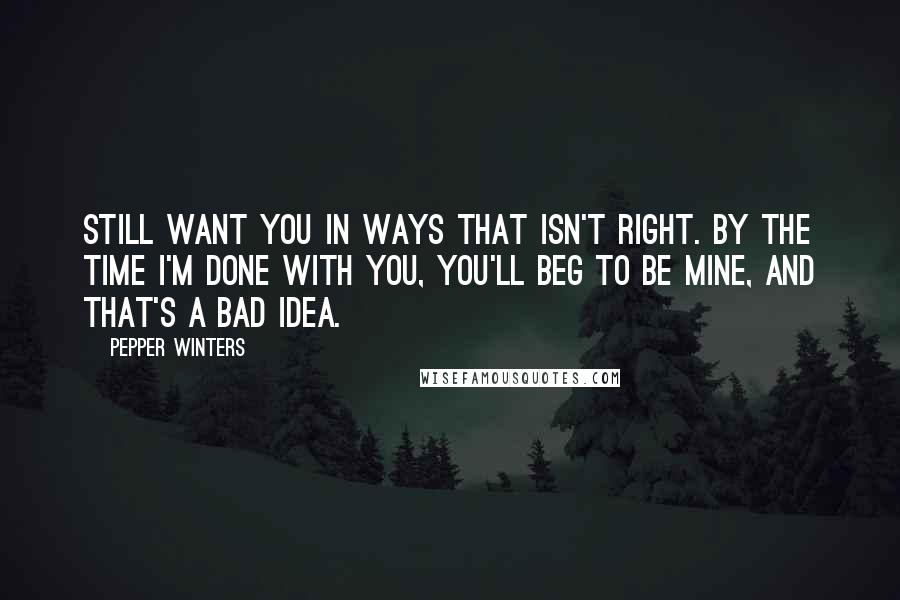 Pepper Winters Quotes: still want you in ways that isn't right. By the time I'm done with you, you'll beg to be mine, and that's a bad idea.