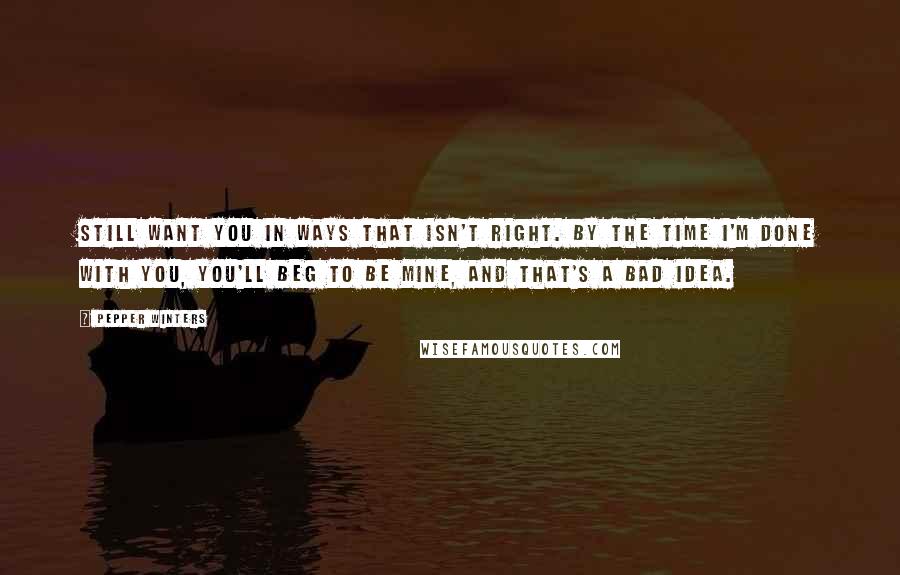 Pepper Winters Quotes: still want you in ways that isn't right. By the time I'm done with you, you'll beg to be mine, and that's a bad idea.