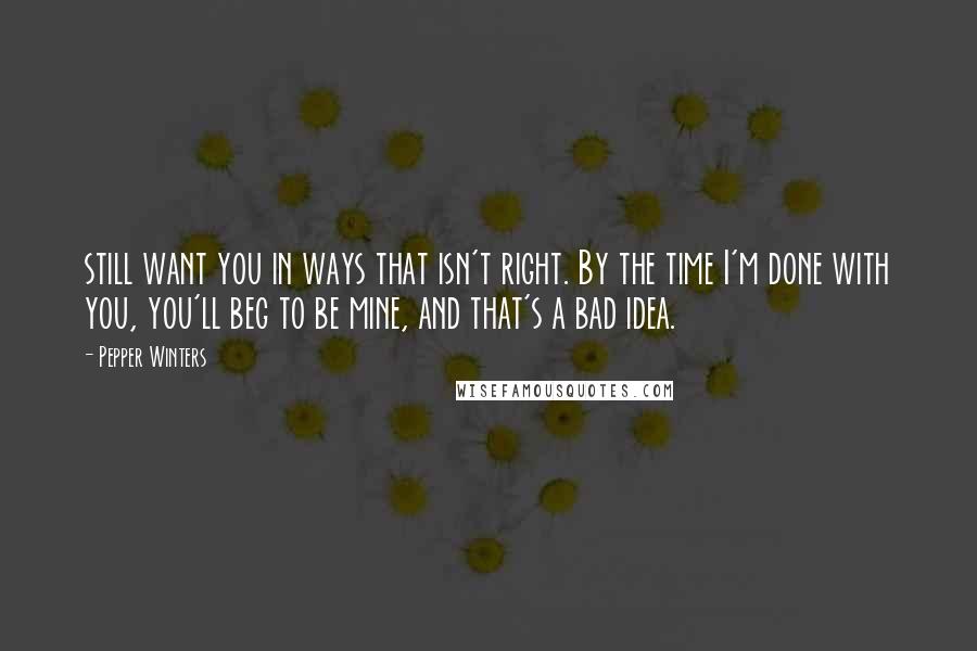 Pepper Winters Quotes: still want you in ways that isn't right. By the time I'm done with you, you'll beg to be mine, and that's a bad idea.