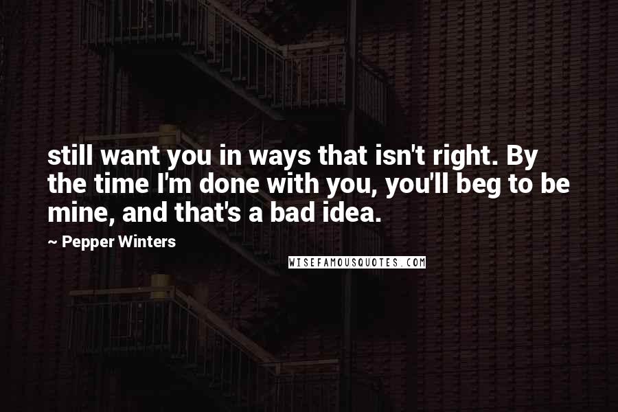 Pepper Winters Quotes: still want you in ways that isn't right. By the time I'm done with you, you'll beg to be mine, and that's a bad idea.