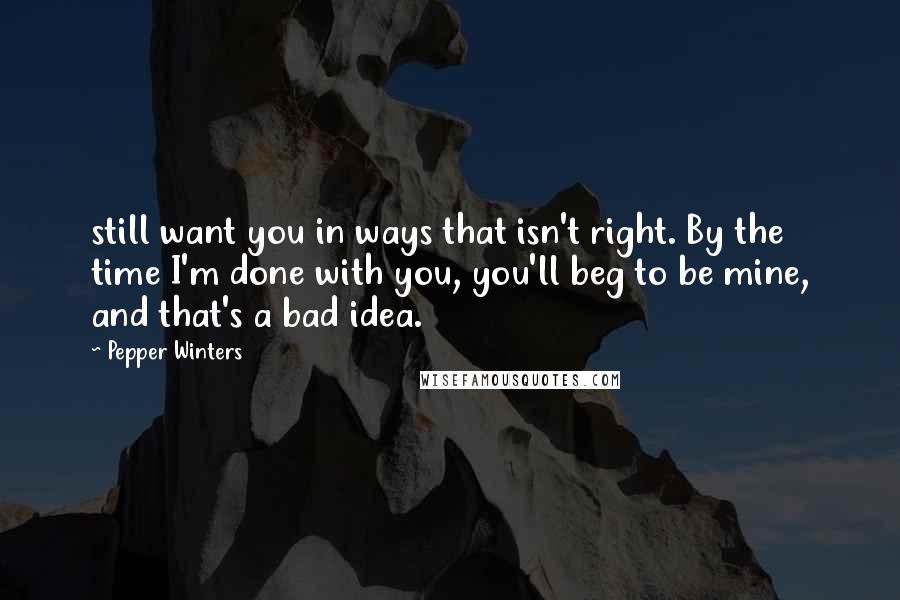 Pepper Winters Quotes: still want you in ways that isn't right. By the time I'm done with you, you'll beg to be mine, and that's a bad idea.