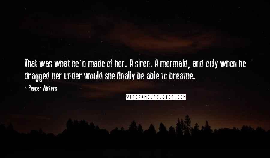 Pepper Winters Quotes: That was what he'd made of her. A siren. A mermaid, and only when he dragged her under would she finally be able to breathe.