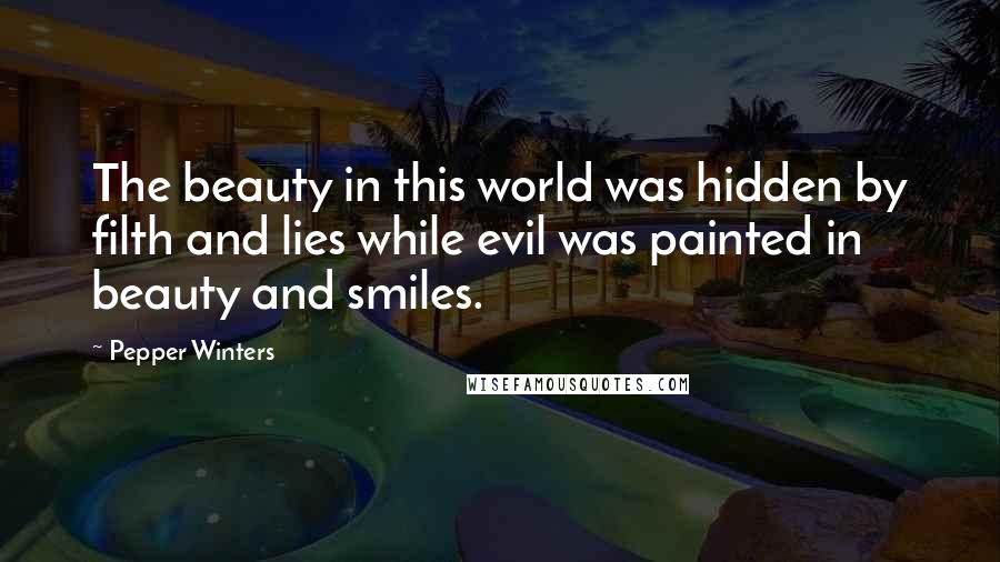 Pepper Winters Quotes: The beauty in this world was hidden by filth and lies while evil was painted in beauty and smiles.