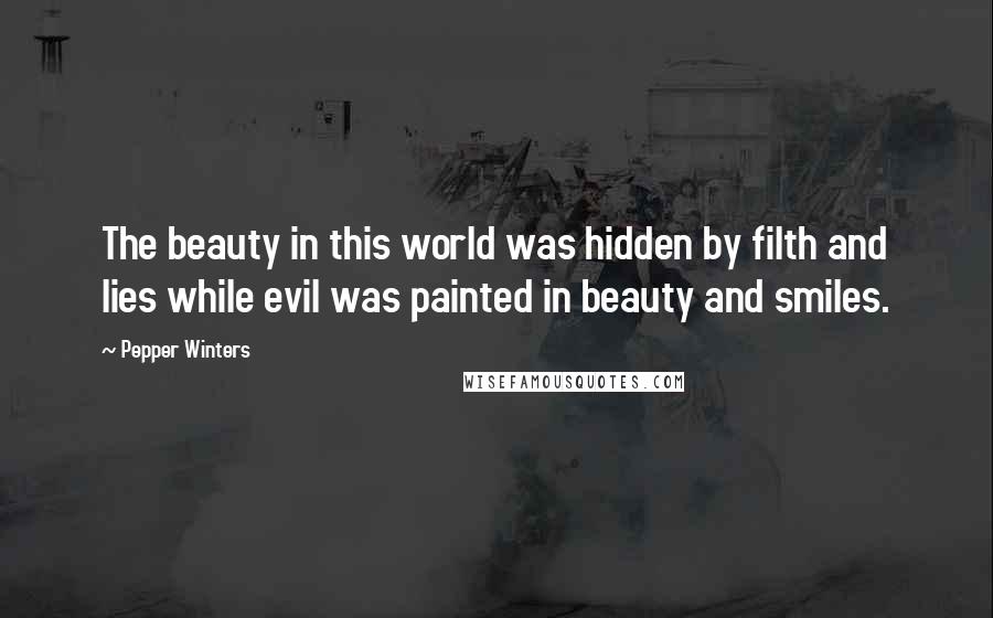 Pepper Winters Quotes: The beauty in this world was hidden by filth and lies while evil was painted in beauty and smiles.
