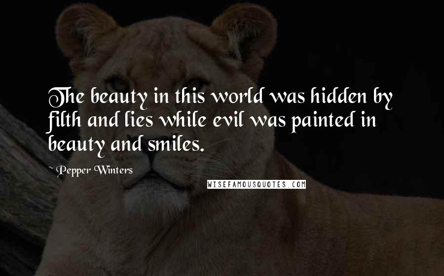Pepper Winters Quotes: The beauty in this world was hidden by filth and lies while evil was painted in beauty and smiles.