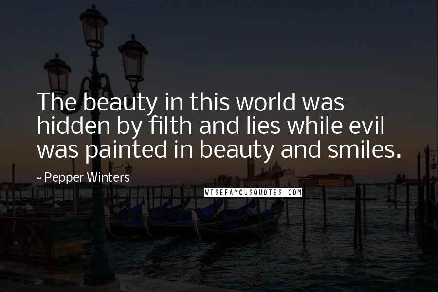 Pepper Winters Quotes: The beauty in this world was hidden by filth and lies while evil was painted in beauty and smiles.