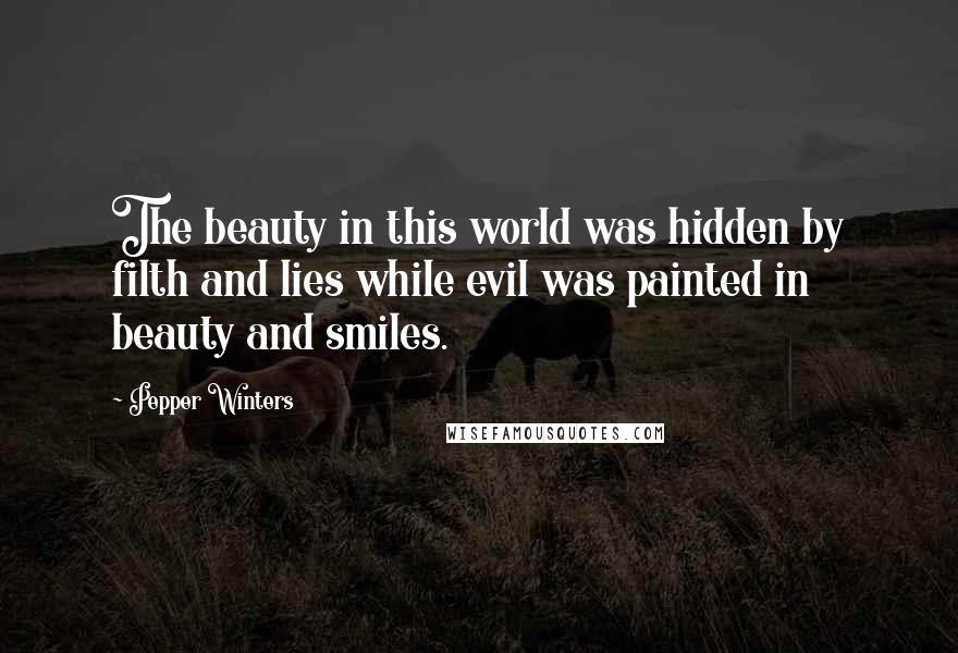 Pepper Winters Quotes: The beauty in this world was hidden by filth and lies while evil was painted in beauty and smiles.
