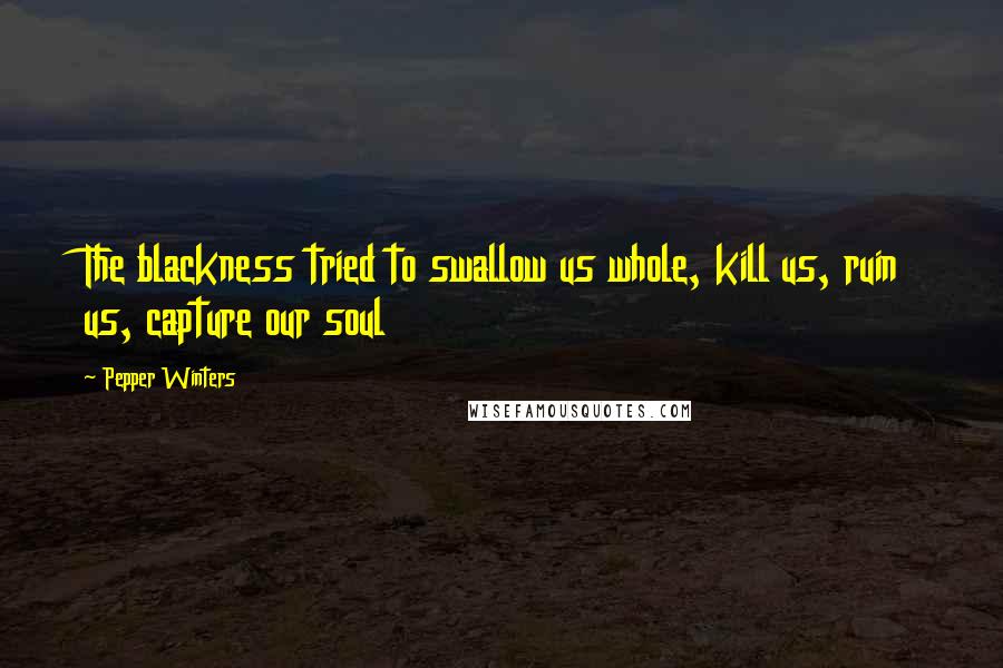 Pepper Winters Quotes: The blackness tried to swallow us whole, kill us, ruin us, capture our soul