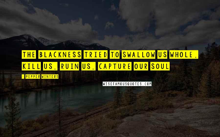 Pepper Winters Quotes: The blackness tried to swallow us whole, kill us, ruin us, capture our soul