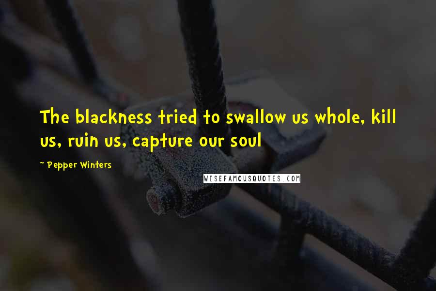 Pepper Winters Quotes: The blackness tried to swallow us whole, kill us, ruin us, capture our soul