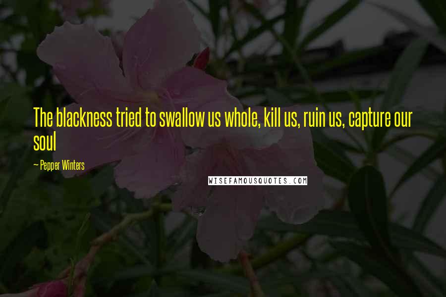 Pepper Winters Quotes: The blackness tried to swallow us whole, kill us, ruin us, capture our soul