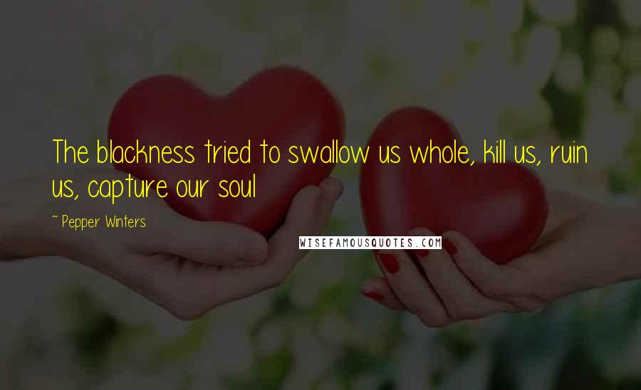 Pepper Winters Quotes: The blackness tried to swallow us whole, kill us, ruin us, capture our soul
