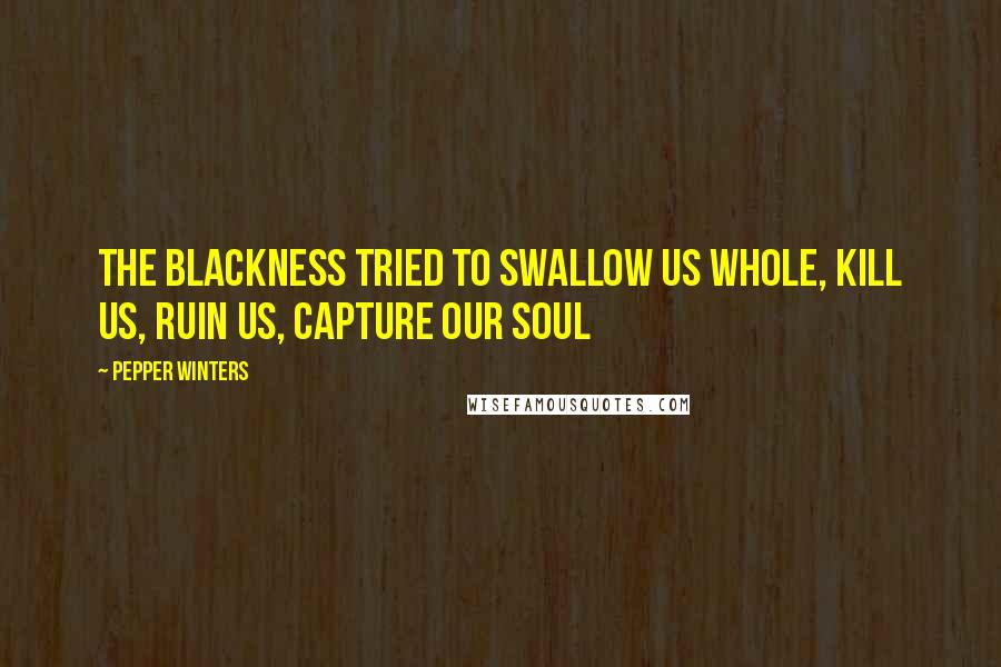 Pepper Winters Quotes: The blackness tried to swallow us whole, kill us, ruin us, capture our soul
