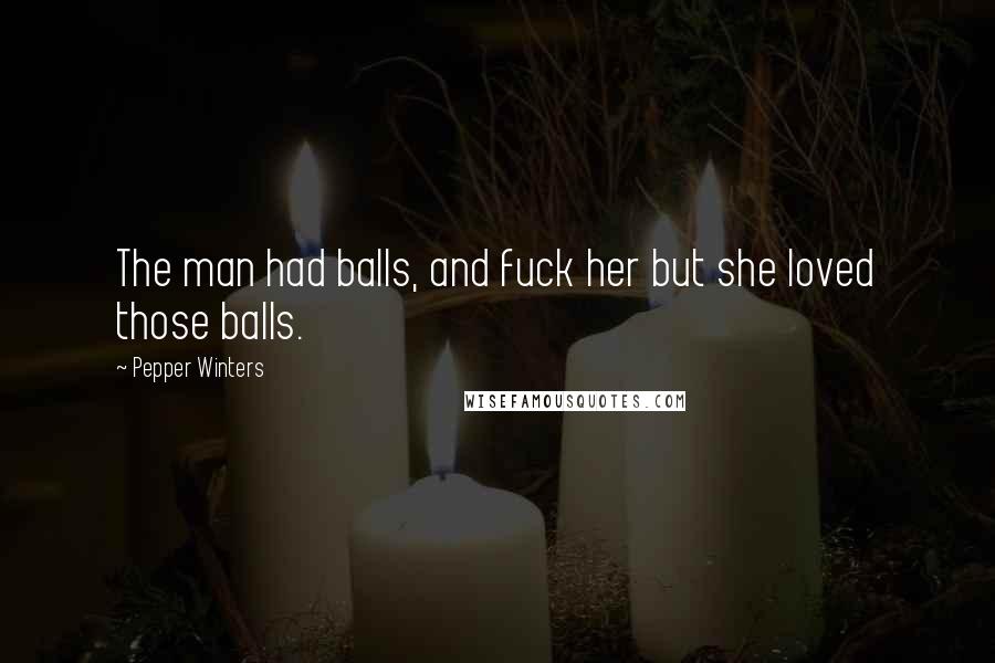 Pepper Winters Quotes: The man had balls, and fuck her but she loved those balls.