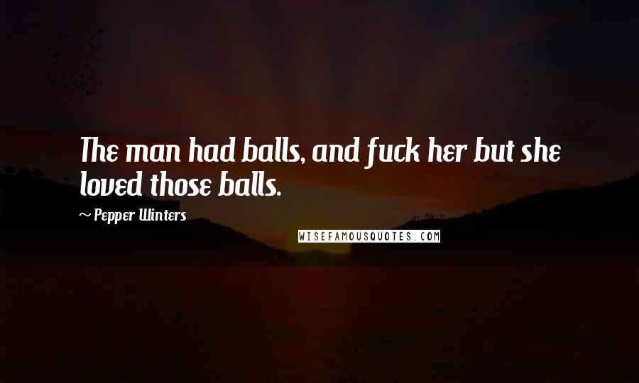 Pepper Winters Quotes: The man had balls, and fuck her but she loved those balls.