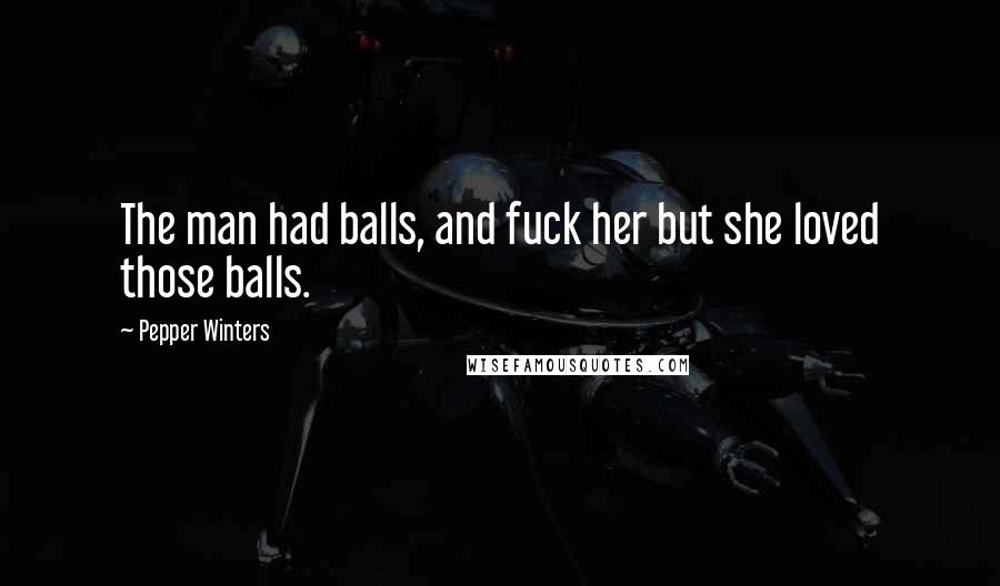 Pepper Winters Quotes: The man had balls, and fuck her but she loved those balls.