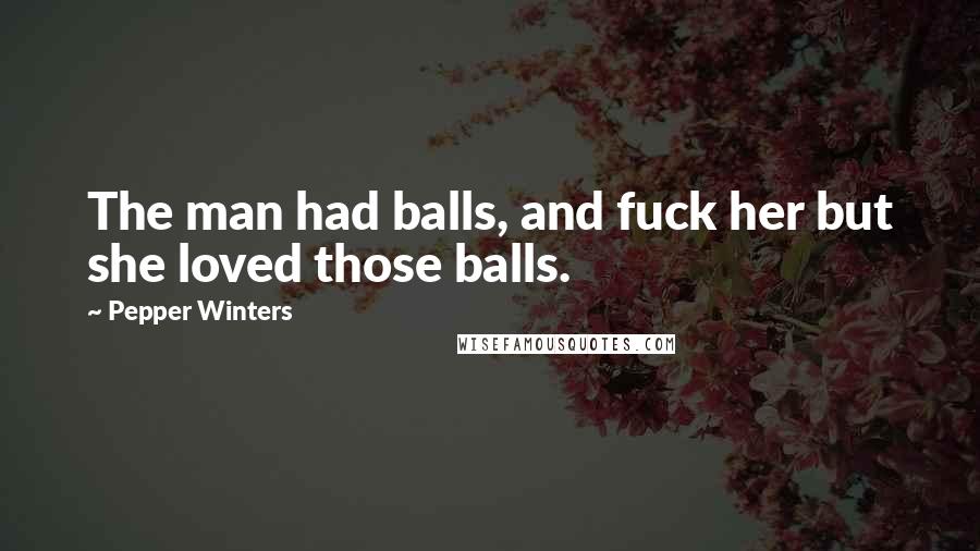 Pepper Winters Quotes: The man had balls, and fuck her but she loved those balls.