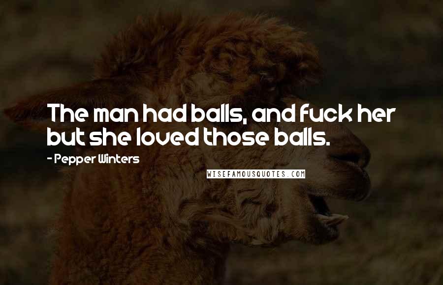 Pepper Winters Quotes: The man had balls, and fuck her but she loved those balls.