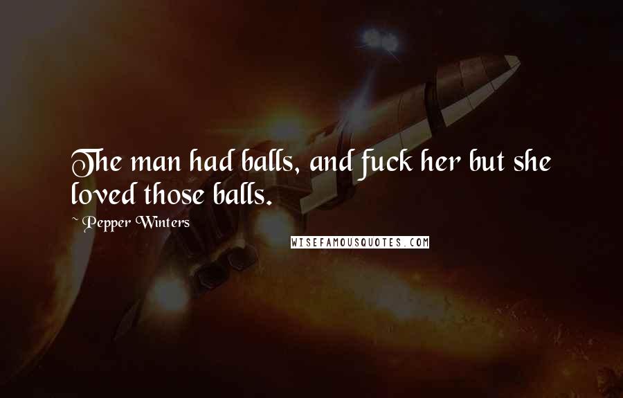 Pepper Winters Quotes: The man had balls, and fuck her but she loved those balls.